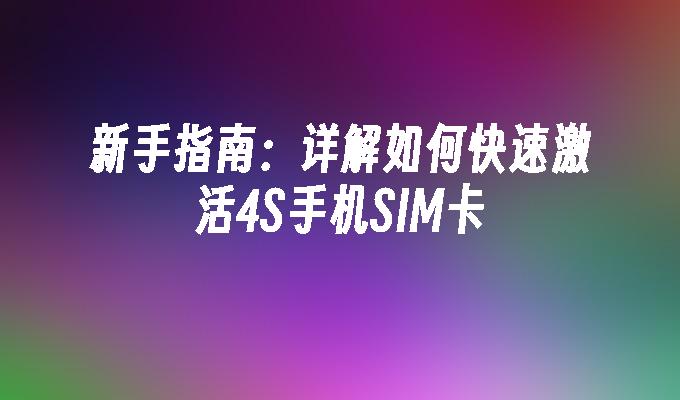 新手指南：详解如何快速激活4S手机SIM卡