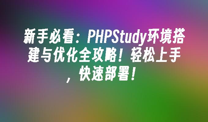 新手必看：PHPStudy环境搭建与优化全攻略！轻松上手，快速部署！