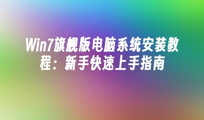 Win7旗舰版电脑系统安装教程：新手快速上手指南