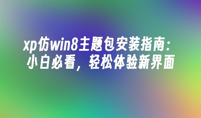 xp仿win8主题包安装指南：小白必看，轻松体验新界面