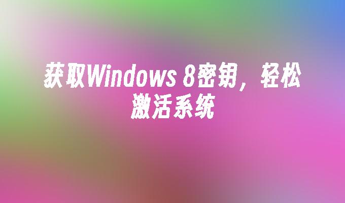 获取Windows 8密钥，轻松激活系统