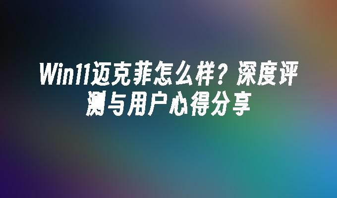 Win11迈克菲怎么样？深度评测与用户心得分享