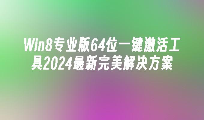 Win8专业版64位一键激活工具2024最新完美解决方案