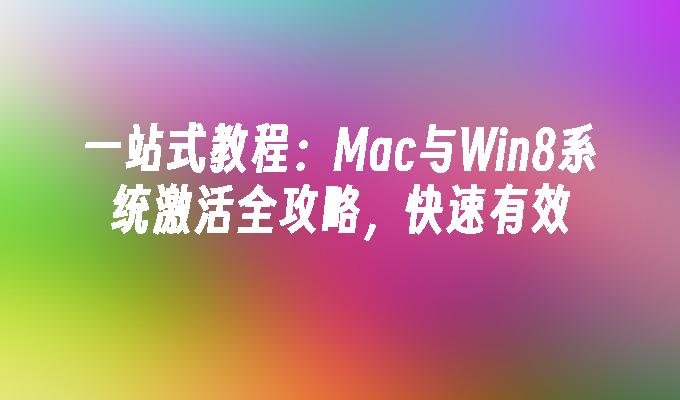 一站式教程：Mac与Win8系统激活全攻略，快速有效