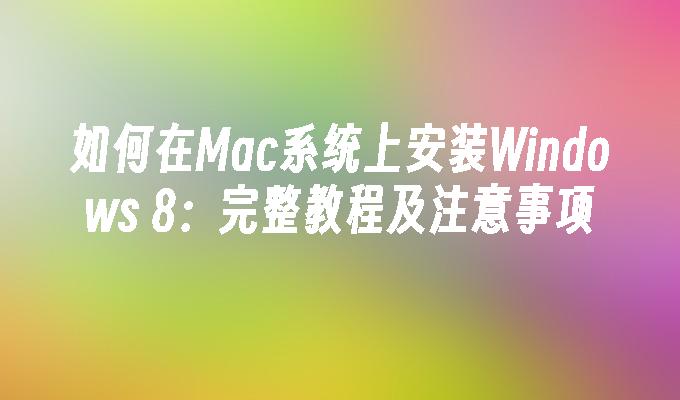 如何在Mac系统上安装Windows 8：完整教程及注意事项