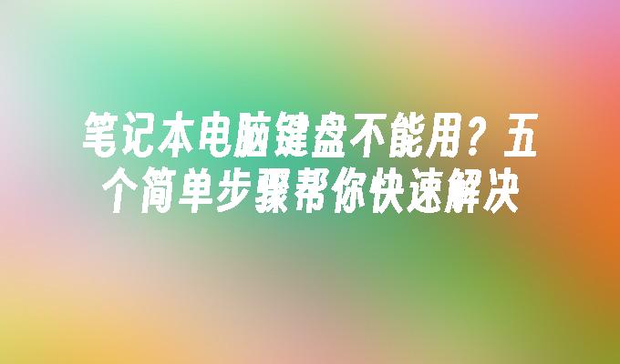 笔记本电脑键盘不能用？五个简单步骤帮你快速解决