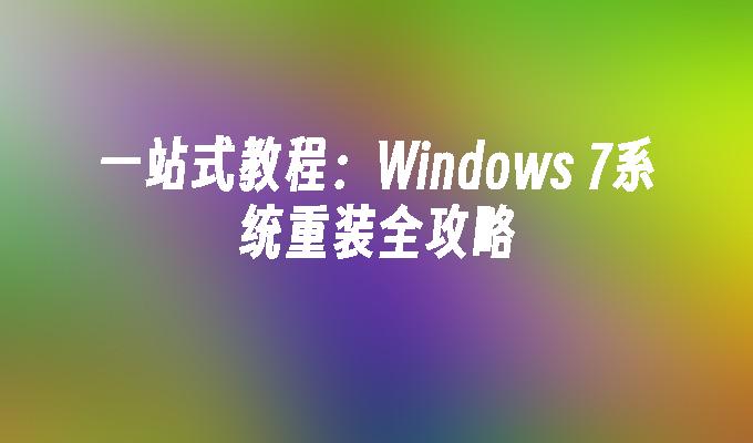 一站式教程：Windows 7系统重装全攻略