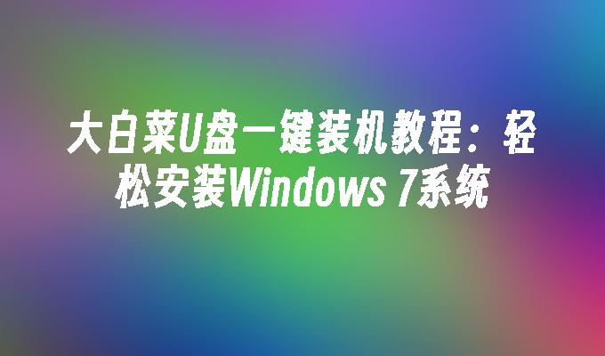 大白菜U盘一键装机教程：轻松安装Windows 7系统