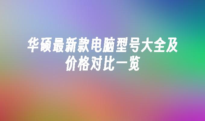 华硕最新款电脑型号大全及价格对比一览