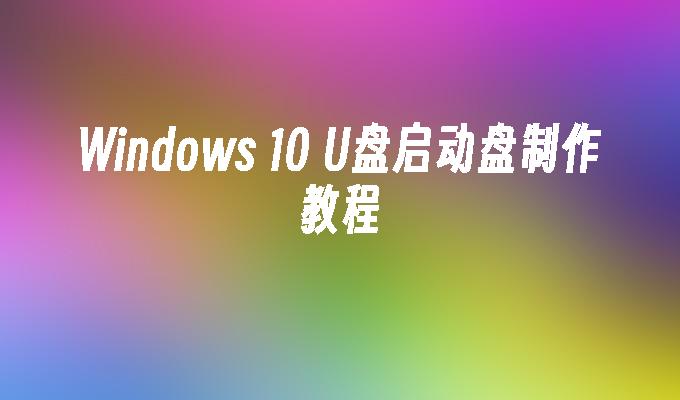 Windows 10 U盘启动盘制作教程