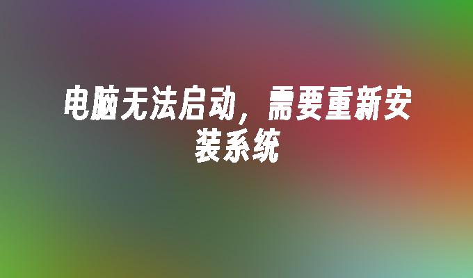 电脑无法启动，需要重新安装系统