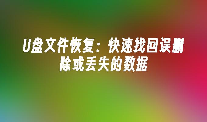 U盘文件恢复：快速找回误删除或丢失的数据