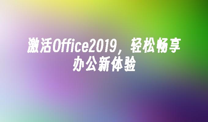 激活Office2019，轻松畅享办公新体验