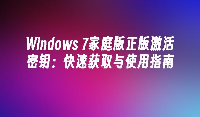 Windows 7家庭版正版激活密钥：快速获取与使用指南