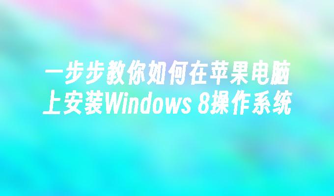 一步步教你如何在苹果电脑上安装Windows 8操作系统