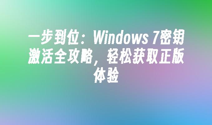 一步到位：Windows 7密钥激活全攻略，轻松获取正版体验