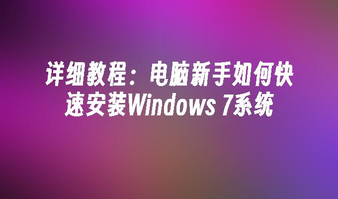 详细教程：电脑新手如何快速安装Windows 7系统