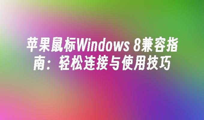 苹果鼠标Windows 8兼容指南：轻松连接与使用技巧