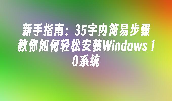 新手指南：35字内简易步骤教你如何轻松安装Windows 10系统