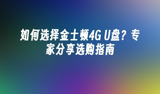 如何选择金士顿4G U盘？专家分享选购指南