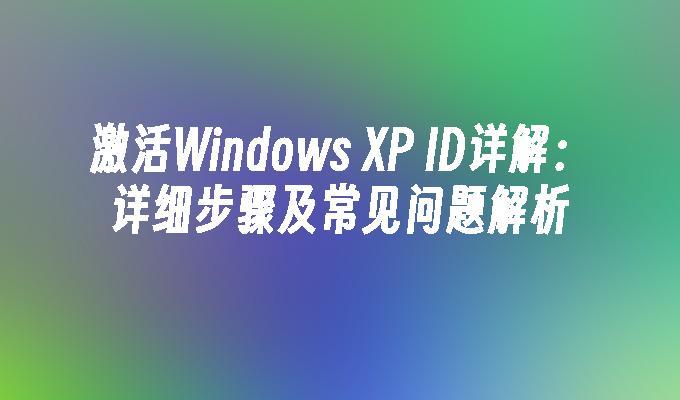 激活Windows XP ID详解：详细步骤及常见问题解析