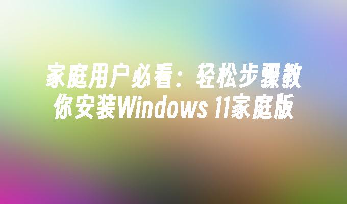 家庭用户必看：轻松步骤教你安装Windows 11家庭版