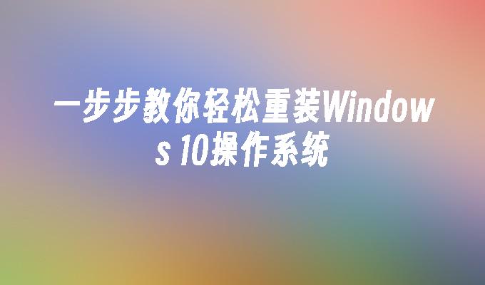 一步步教你轻松重装Windows 10操作系统