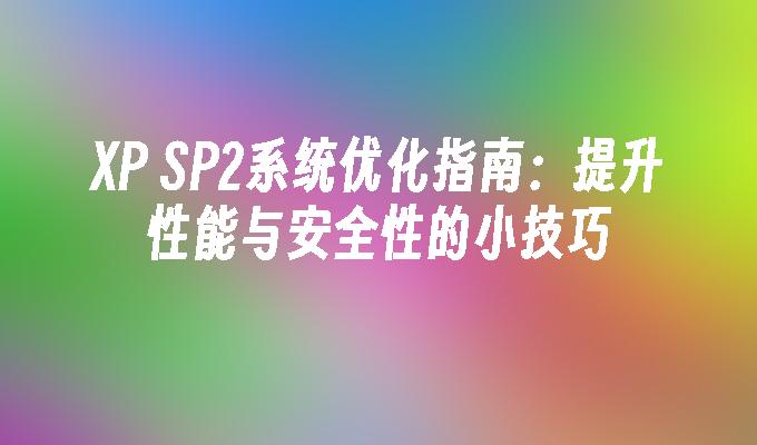 XP SP2系统优化指南：提升性能与安全性的小技巧