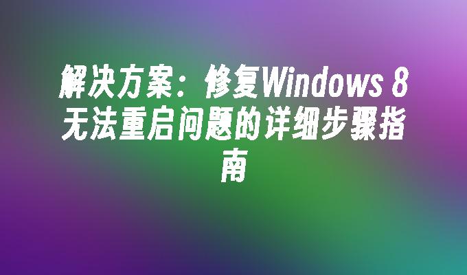 解决方案：修复Windows 8无法重启问题的详细步骤指南