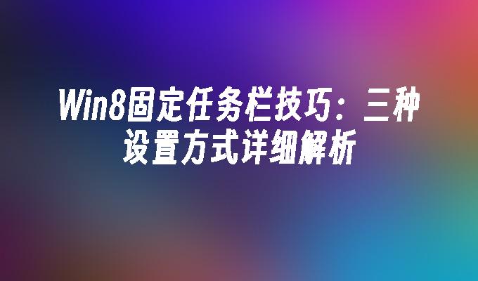 Win8固定任务栏技巧：三种设置方式详细解析