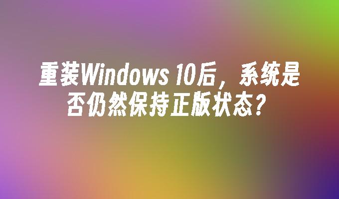 重装Windows 10后，系统是否仍然保持正版状态？