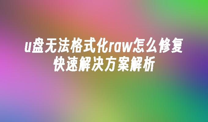 u盘无法格式化raw怎么修复快速解决方案解析