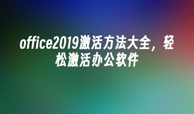 office2019激活方法大全，轻松激活办公软件