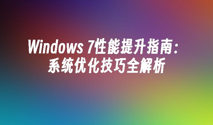 Windows 7性能提升指南：系统优化技巧全解析