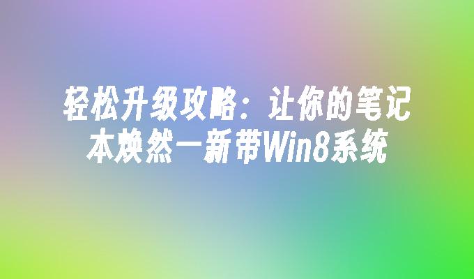 轻松升级攻略：让你的笔记本焕然一新带Win8系统