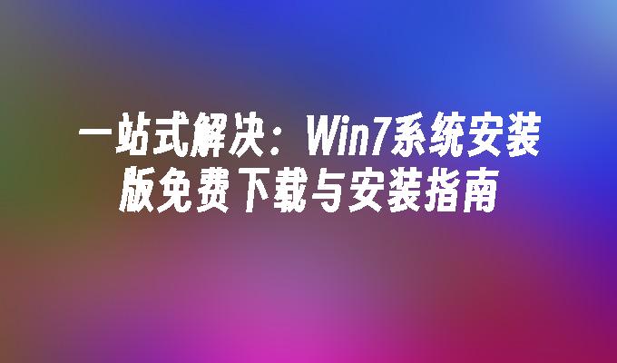 一站式解决：Win7系统安装版免费下载与安装指南