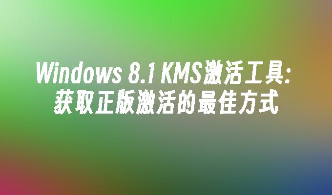 Windows 8.1 KMS激活工具: 获取正版激活的最佳方式