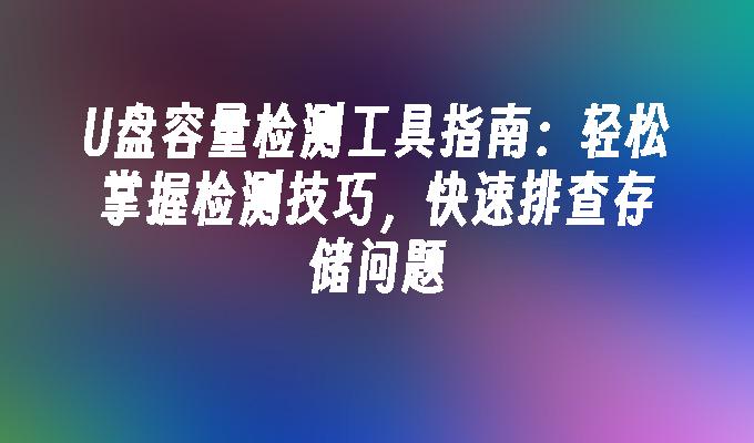 U盘容量检测工具指南：轻松掌握检测技巧，快速排查存储问题