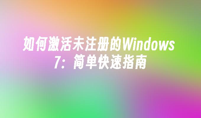 如何激活未注册的Windows 7：简单快速指南