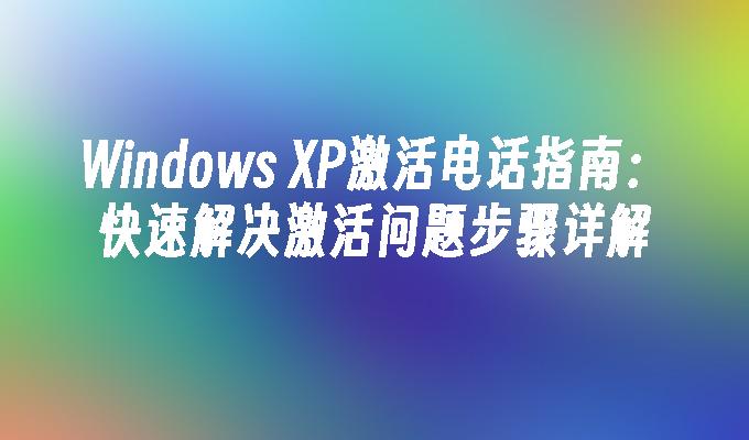 Windows XP激活电话指南：快速解决激活问题步骤详解