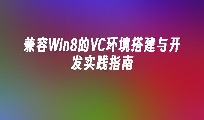 兼容Win8的VC环境搭建与开发实践指南