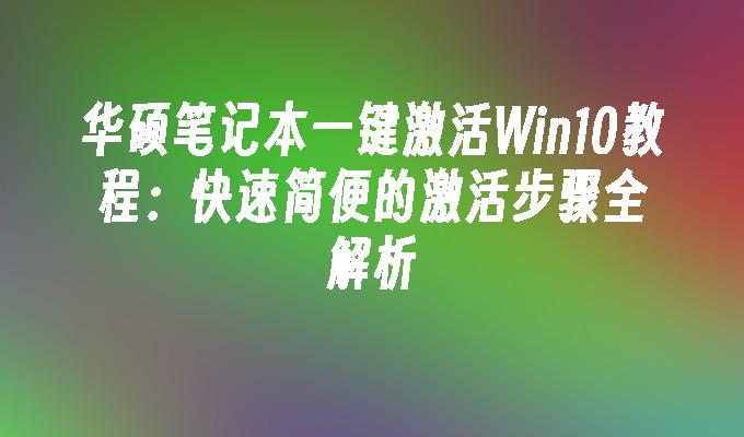 华硕笔记本一键激活Win10教程：快速简便的激活步骤全解析