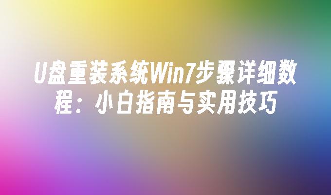 U盘重装系统Win7步骤详细数程：小白指南与实用技巧