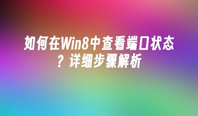 如何在Win8中查看端口状态？详细步骤解析