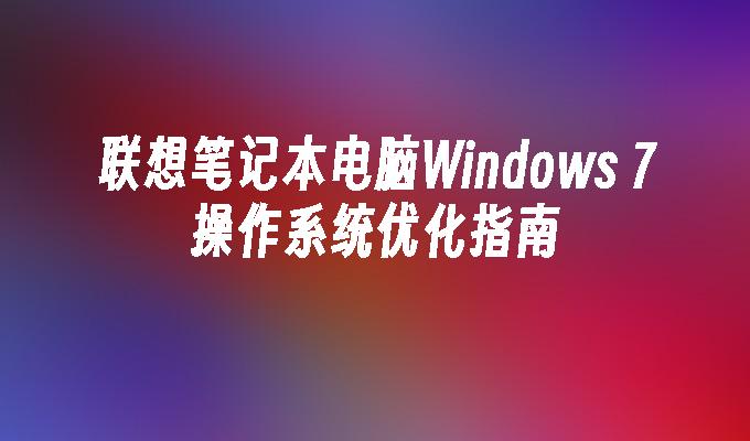 联想笔记本电脑Windows 7操作系统优化指南