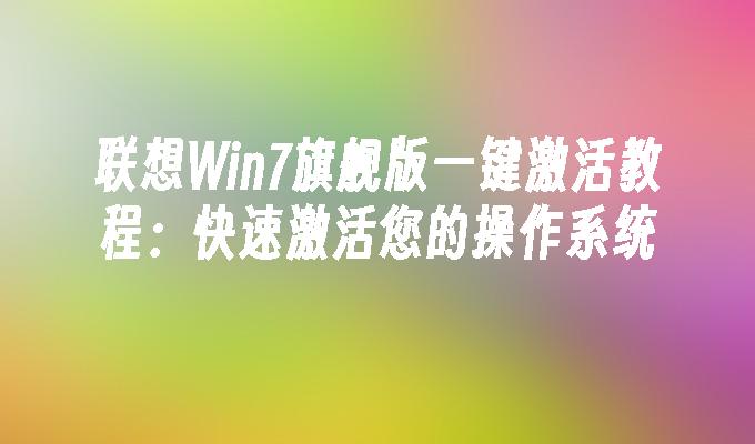 联想Win7旗舰版一键激活教程：快速激活您的操作系统