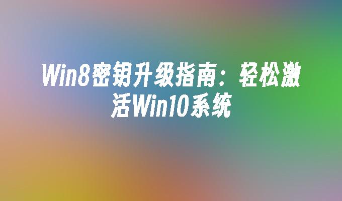 Win8密钥升级指南：轻松激活Win10系统